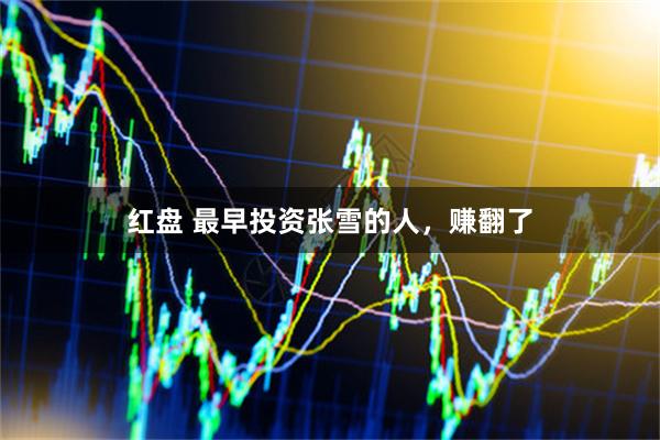 红盘 最早投资张雪的人，赚翻了
