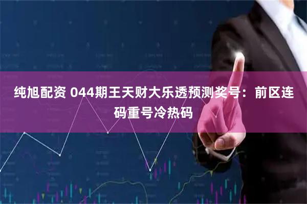 纯旭配资 044期王天财大乐透预测奖号：前区连码重号冷热码