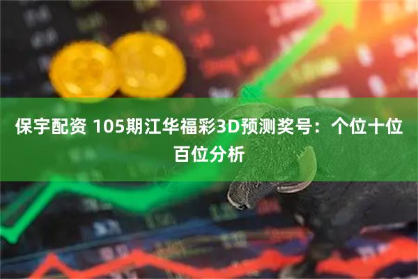 保宇配资 105期江华福彩3D预测奖号：个位十位百位分析