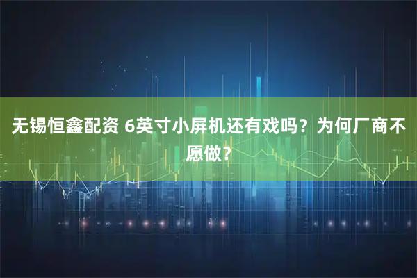 无锡恒鑫配资 6英寸小屏机还有戏吗？为何厂商不愿做？