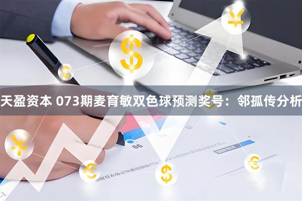天盈资本 073期麦育敏双色球预测奖号：邻孤传分析