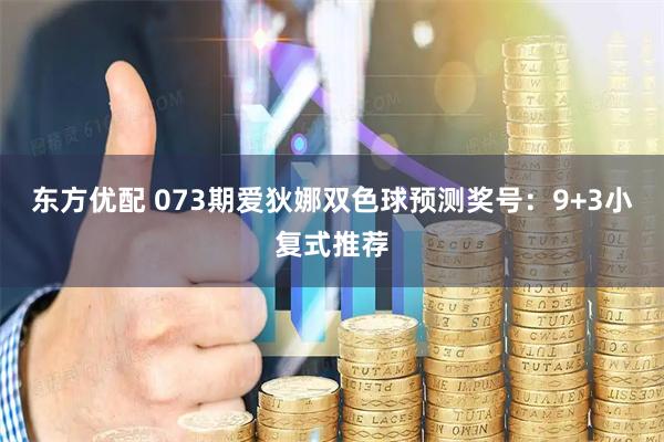 东方优配 073期爱狄娜双色球预测奖号：9+3小复式推荐