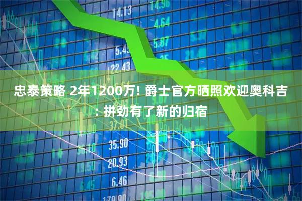 忠泰策略 2年1200万! 爵士官方晒照欢迎奥科吉: 拼劲有了新的归宿