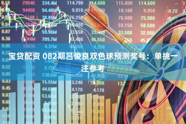 宝贷配资 082期吕俊良双色球预测奖号：单挑一注参考