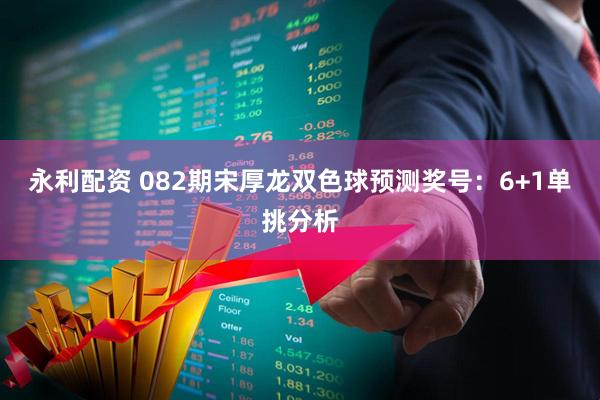 永利配资 082期宋厚龙双色球预测奖号：6+1单挑分析
