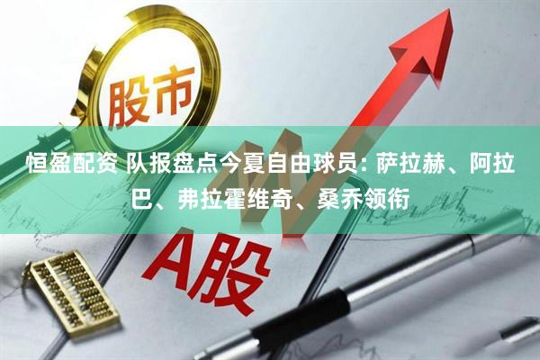 恒盈配资 队报盘点今夏自由球员: 萨拉赫、阿拉巴、弗拉霍维奇、桑乔领衔